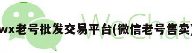 wx老号批发交易平台(微信老号售卖)